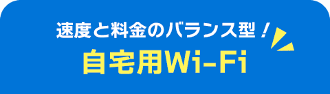 速度と料金のバランス型！自宅用Wi-Fi