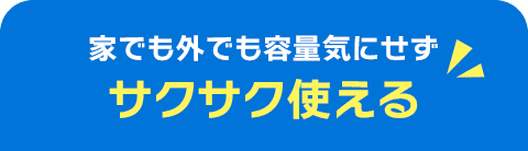 家でも外でも容量気にせずサクサク使える