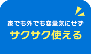 家でも外でも容量気にせずサクサク使える