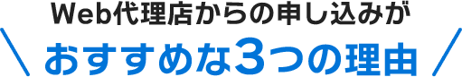 Web代理店からの申し込みがおすすめな3つの理由